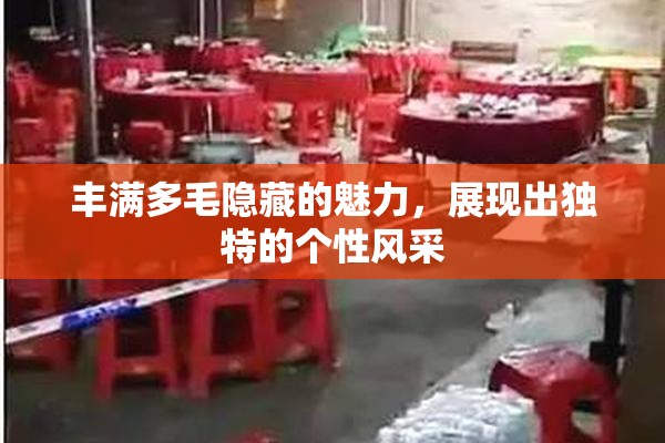 丰满多毛隐藏的魅力，展现出独特的个性风采