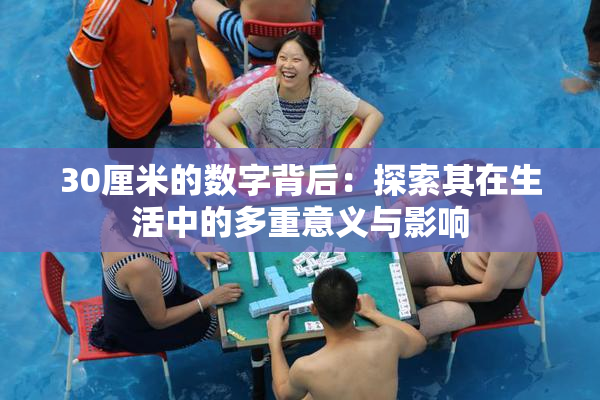 30厘米的数字背后：探索其在生活中的多重意义与影响