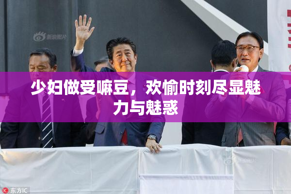 少妇做受嘛豆，欢愉时刻尽显魅力与魅惑