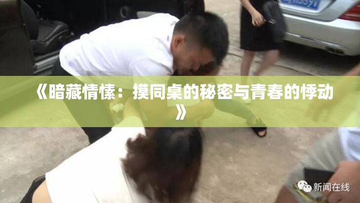 《暗藏情愫：摸同桌的秘密与青春的悸动》