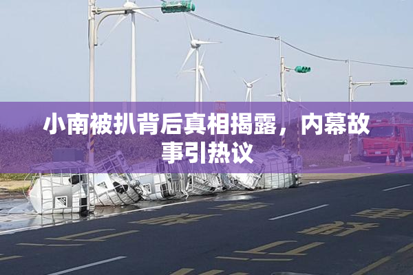 小南被扒背后真相揭露，内幕故事引热议