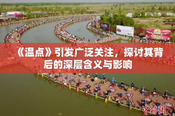 《温点》引发广泛关注，探讨其背后的深层含义与影响