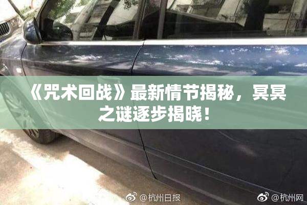 《咒术回战》最新情节揭秘，冥冥之谜逐步揭晓！