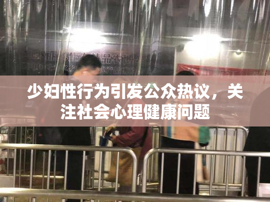 少妇性行为引发公众热议，关注社会心理健康问题