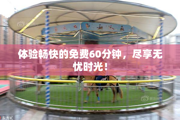 体验畅快的免费60分钟，尽享无忧时光！