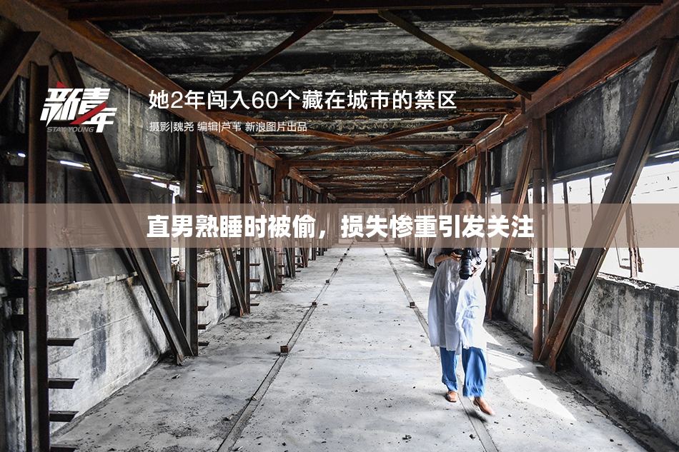 直男熟睡时被偷，损失惨重引发关注