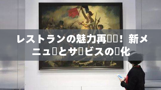レストランの魅力再発見！新メニューとサービスの進化