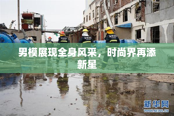 男模展现全身风采，时尚界再添新星