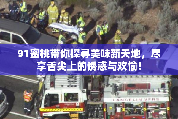 91蜜桃带你探寻美味新天地，尽享舌尖上的诱惑与欢愉！