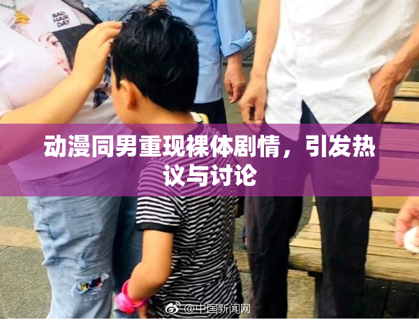 动漫同男重现裸体剧情，引发热议与讨论