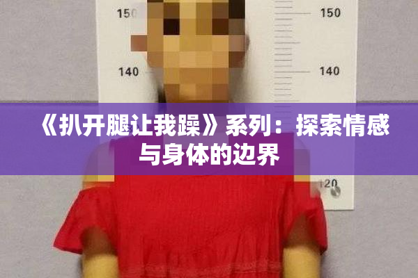 《扒开腿让我躁》系列：探索情感与身体的边界