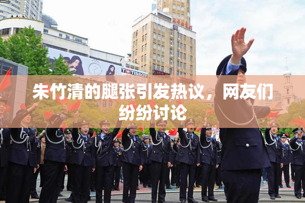 朱竹清的腿张引发热议，网友们纷纷讨论