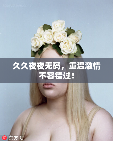 久久夜夜无码，重温激情不容错过！