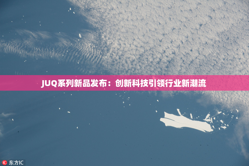 JUQ系列新品发布：创新科技引领行业新潮流