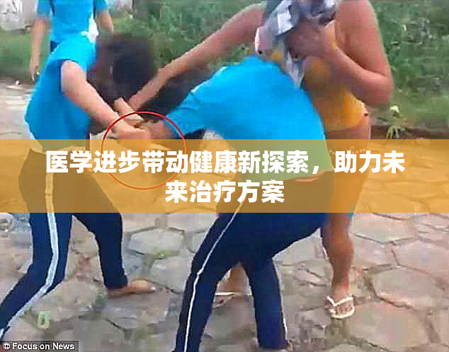 医学进步带动健康新探索，助力未来治疗方案