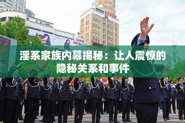 淫系家族内幕揭秘：让人震惊的隐秘关系和事件