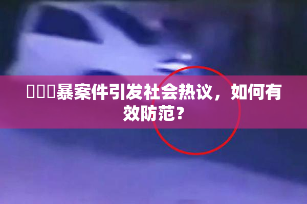 亂倫強暴案件引发社会热议，如何有效防范？