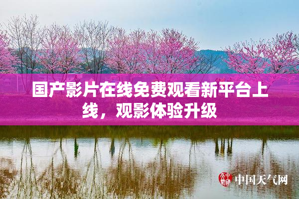 国产影片在线免费观看新平台上线，观影体验升级