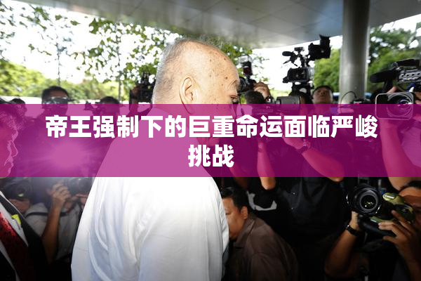 帝王强制下的巨重命运面临严峻挑战