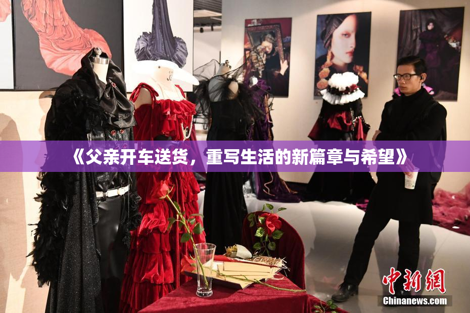 《父亲开车送货，重写生活的新篇章与希望》