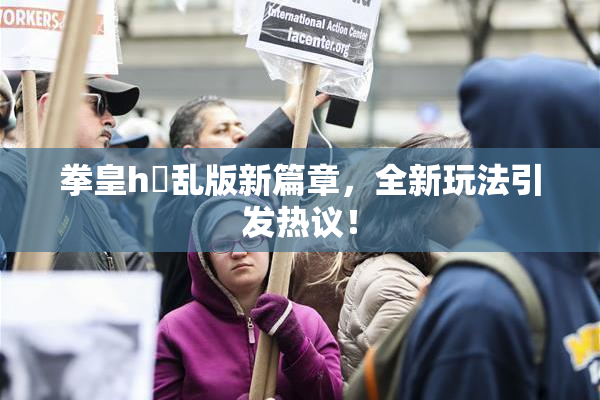 拳皇h婬乱版新篇章，全新玩法引发热议！