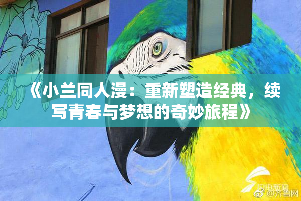 《小兰同人漫：重新塑造经典，续写青春与梦想的奇妙旅程》