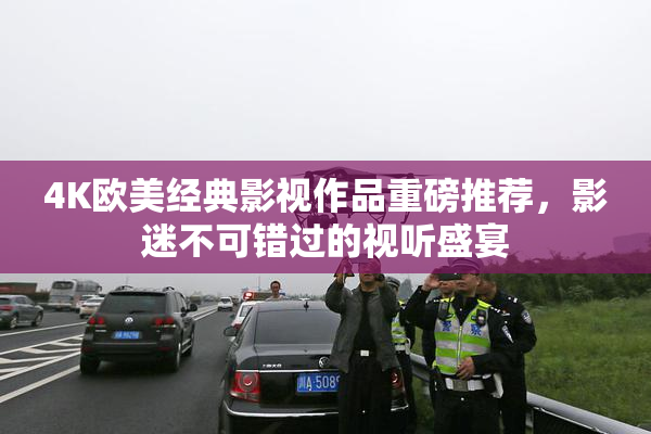 4K欧美经典影视作品重磅推荐，影迷不可错过的视听盛宴