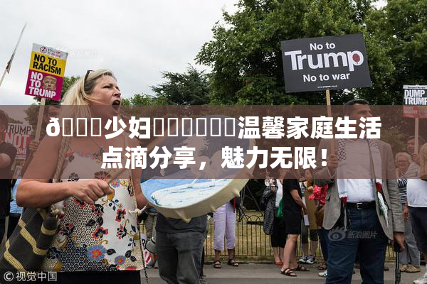 🔞少妇❌‌❌‌❌‌温馨家庭生活点滴分享，魅力无限！