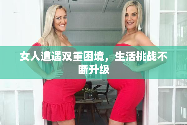 女人遭遇双重困境，生活挑战不断升级