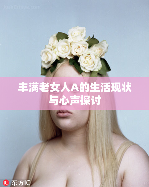 丰满老女人A的生活现状与心声探讨
