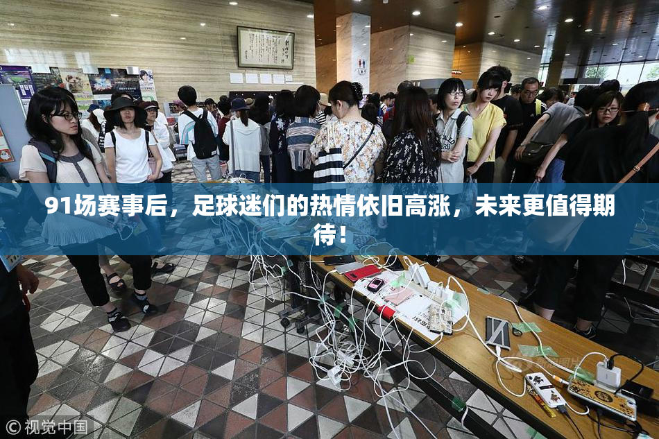 91场赛事后，足球迷们的热情依旧高涨，未来更值得期待！