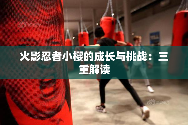火影忍者小樱的成长与挑战：三重解读