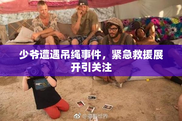 少爷遭遇吊绳事件，紧急救援展开引关注