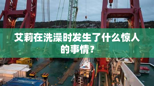 艾莉在洗澡时发生了什么惊人的事情？