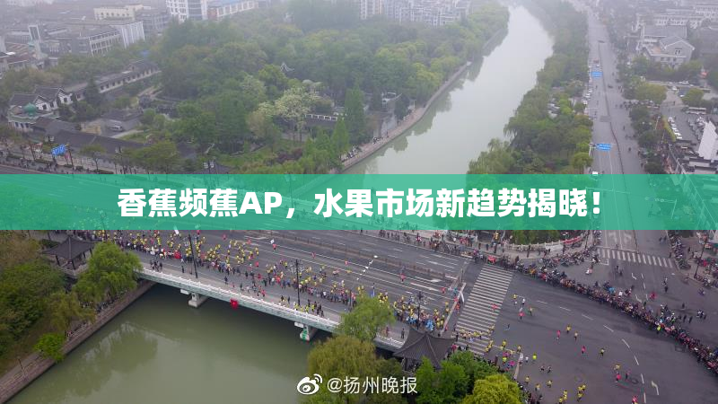 香蕉频蕉AP，水果市场新趋势揭晓！