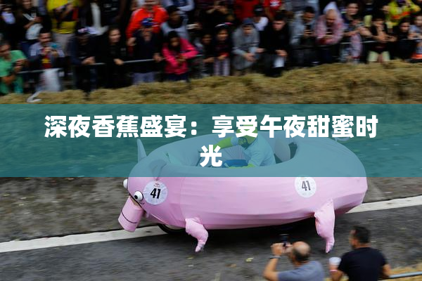 深夜香蕉盛宴：享受午夜甜蜜时光