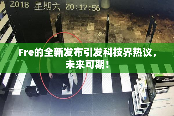 Fre的全新发布引发科技界热议，未来可期！