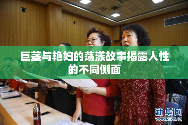 巨茎与艳妇的荡漾故事揭露人性的不同侧面