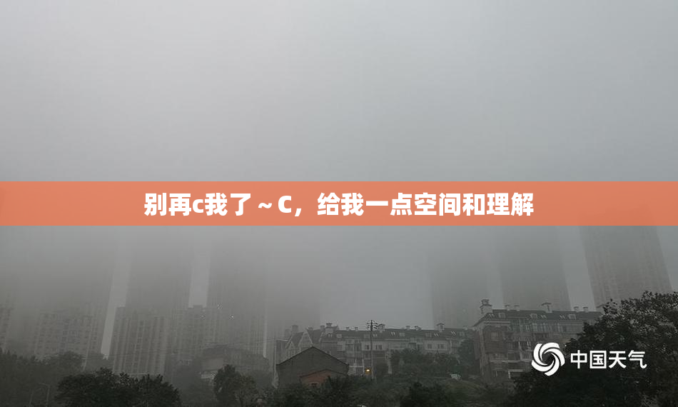 别再c我了～C，给我一点空间和理解