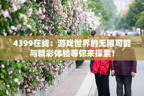 4399在线：游戏世界的无限可能与精彩体验等你来探索！