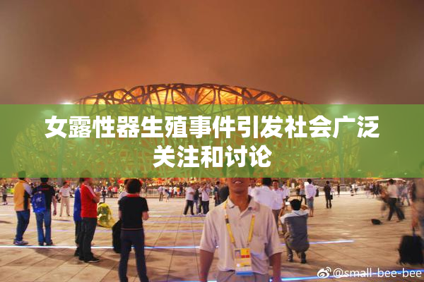 女露性器生殖事件引发社会广泛关注和讨论