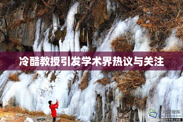 冷酷教授引发学术界热议与关注