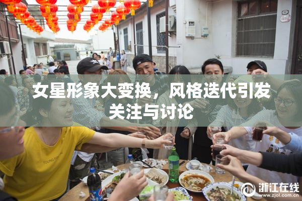 女星形象大变换，风格迭代引发关注与讨论