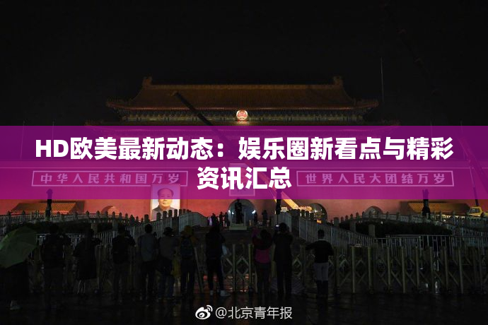 HD欧美最新动态：娱乐圈新看点与精彩资讯汇总