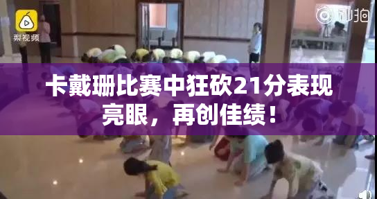 卡戴珊比赛中狂砍21分表现亮眼，再创佳绩！