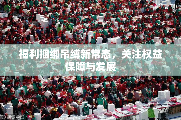 福利捆绑吊缚新常态，关注权益保障与发展