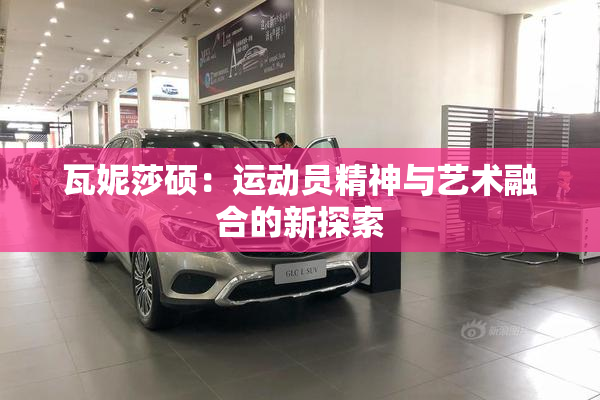 瓦妮莎硕：运动员精神与艺术融合的新探索