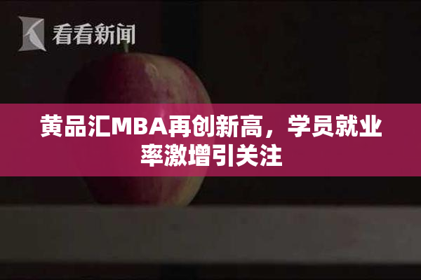 黄品汇MBA再创新高，学员就业率激增引关注