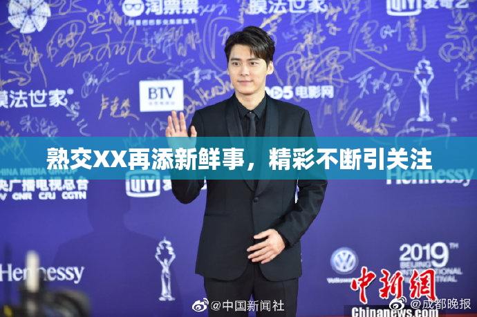 熟交XX再添新鲜事，精彩不断引关注