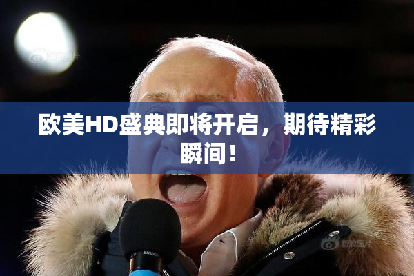 欧美HD盛典即将开启，期待精彩瞬间！